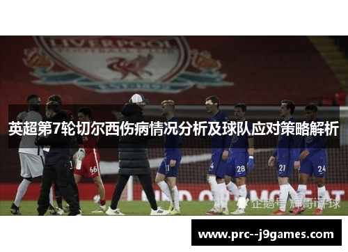 英超第7轮切尔西伤病情况分析及球队应对策略解析