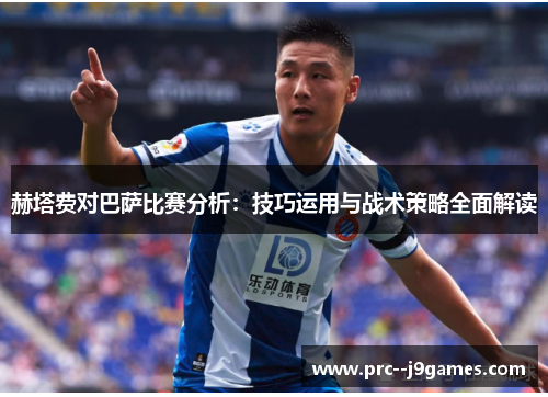 赫塔费对巴萨比赛分析：技巧运用与战术策略全面解读