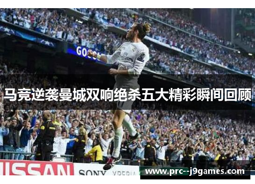 马竞逆袭曼城双响绝杀五大精彩瞬间回顾 马竞逆袭曼城双响绝杀五大精彩瞬间回顾