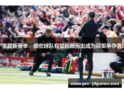 英超新赛季：哪些球队有望脱颖而出成为冠军争夺者