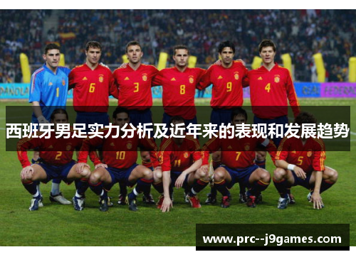 西班牙男足实力分析及近年来的表现和发展趋势