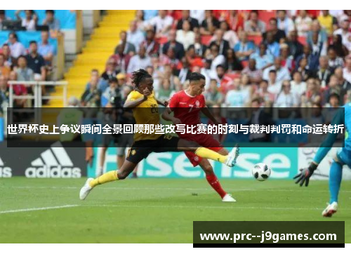 世界杯史上争议瞬间全景回顾那些改写比赛的时刻与裁判判罚和命运转折 世界杯史上争议瞬间全景回顾那些改写比赛的时刻与裁判判罚和命运转折