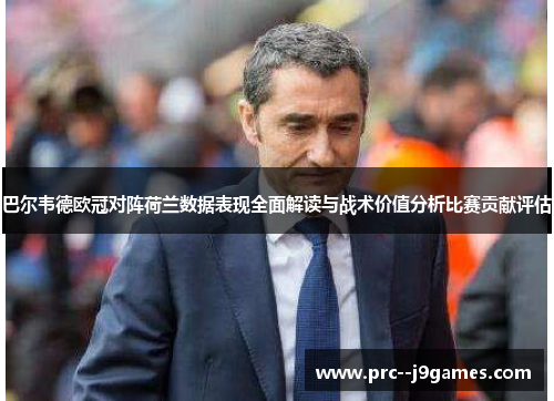 巴尔韦德欧冠对阵荷兰数据表现全面解读与战术价值分析比赛贡献评估 巴尔韦德欧冠对阵荷兰数据表现全面解读与战术价值分析比赛贡献评估