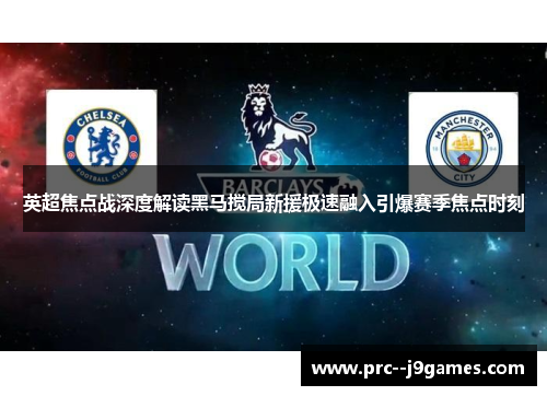 英超焦点战深度解读黑马搅局新援极速融入引爆赛季焦点时刻 英超焦点战深度解读黑马搅局新援极速融入引爆赛季焦点时刻