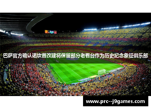 巴萨官方确认诺坎普改建将保留部分老看台作为历史纪念象征俱乐部 巴萨官方确认诺坎普改建将保留部分老看台作为历史纪念象征俱乐部