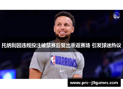 托纳利因违规投注被禁赛后复出重返赛场 引发球迷热议 托纳利因违规投注被禁赛后复出重返赛场 引发球迷热议