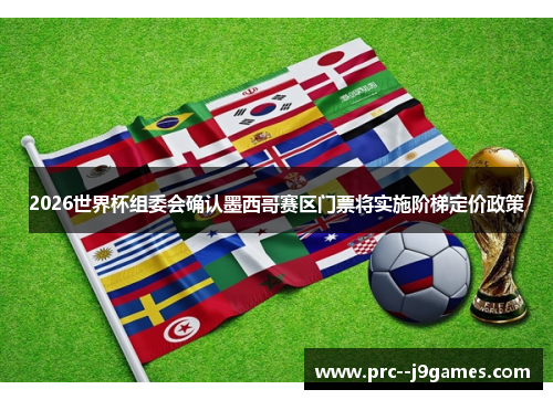 2026世界杯组委会确认墨西哥赛区门票将实施阶梯定价政策