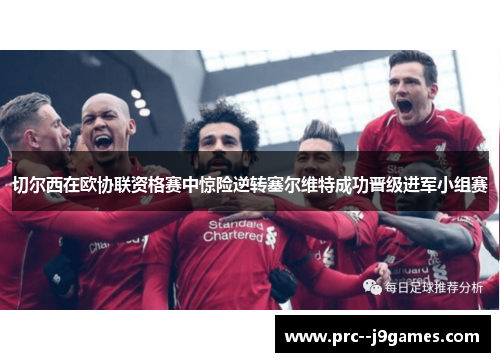 切尔西在欧协联资格赛中惊险逆转塞尔维特成功晋级进军小组赛