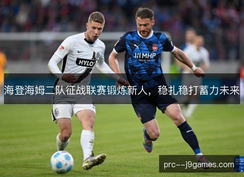 海登海姆二队征战联赛锻炼新人，稳扎稳打蓄力未来